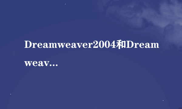 Dreamweaver2004和Dreamweaver8的区别？