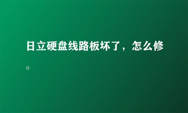 日立硬盘线路板坏了，怎么修。