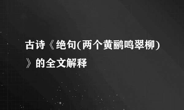 古诗《绝句(两个黄鹂鸣翠柳)》的全文解释