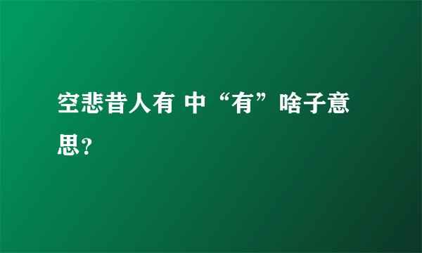 空悲昔人有 中“有”啥子意思？