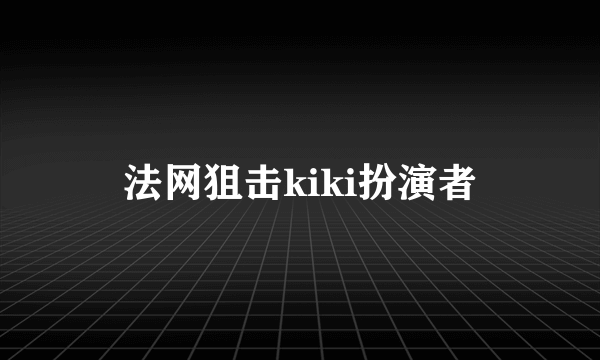 法网狙击kiki扮演者