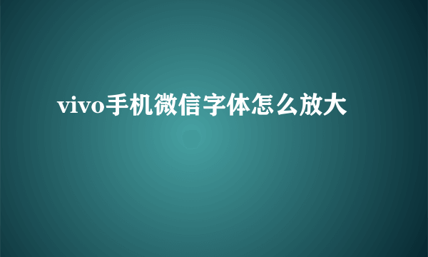 vivo手机微信字体怎么放大