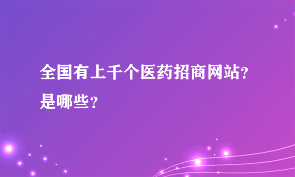 全国有上千个医药招商网站？是哪些？