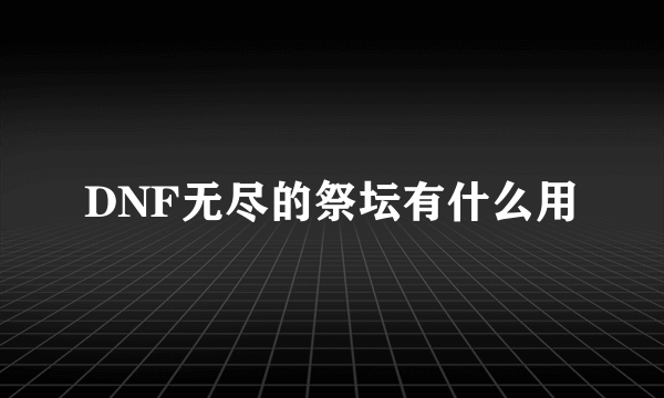 DNF无尽的祭坛有什么用