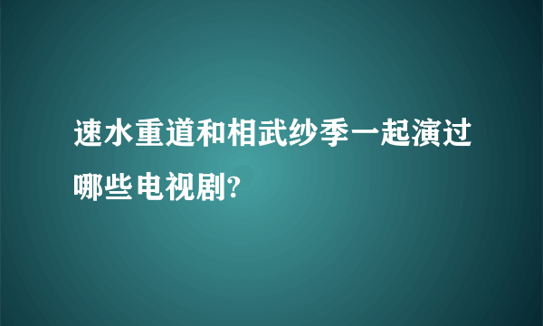 速水重道和相武纱季一起演过哪些电视剧?