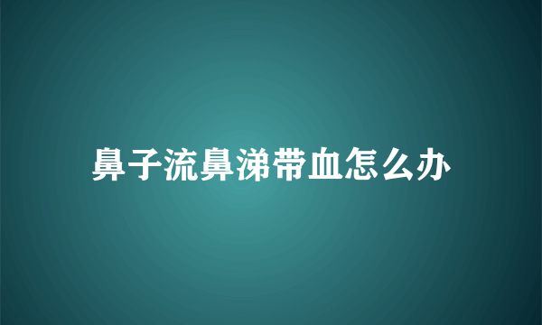 鼻子流鼻涕带血怎么办