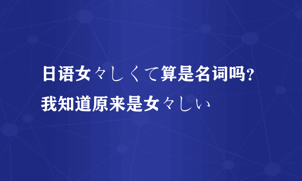 日语女々しくて算是名词吗？我知道原来是女々しい