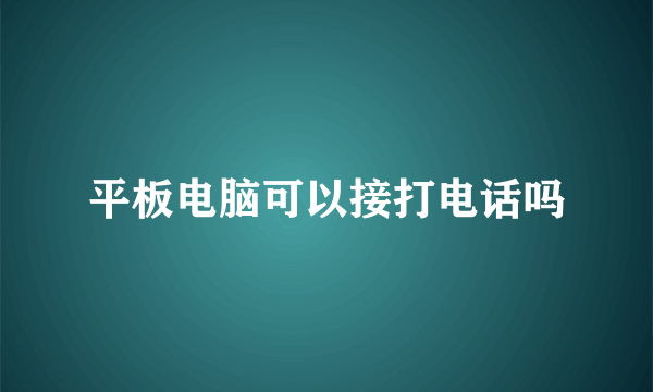 平板电脑可以接打电话吗