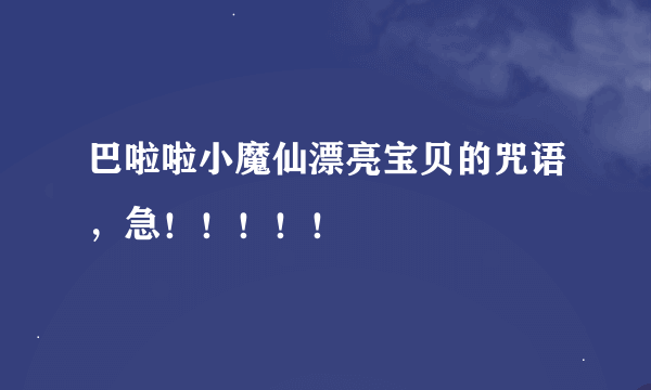 巴啦啦小魔仙漂亮宝贝的咒语，急！！！！！