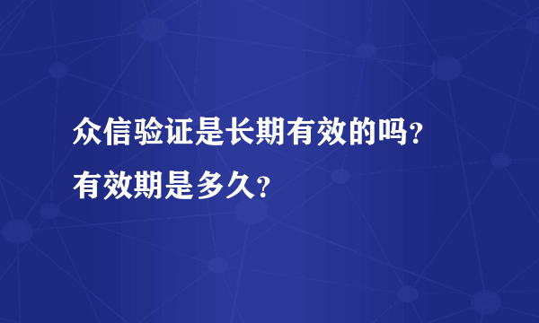 众信验证是长期有效的吗？ 有效期是多久？