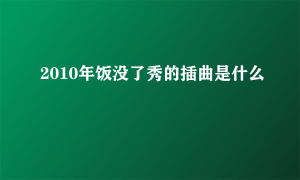 2010年饭没了秀的插曲是什么