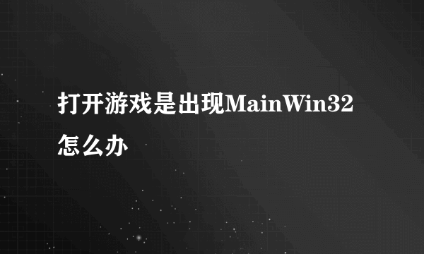 打开游戏是出现MainWin32怎么办