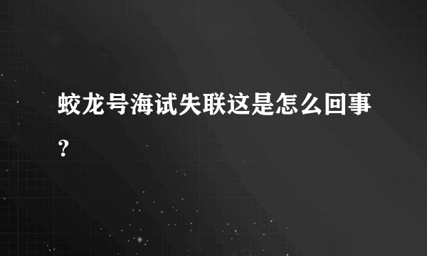 蛟龙号海试失联这是怎么回事？