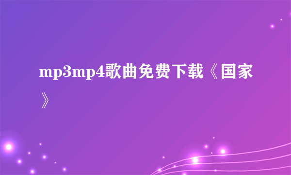 mp3mp4歌曲免费下载《国家》