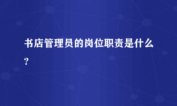 书店管理员的岗位职责是什么？