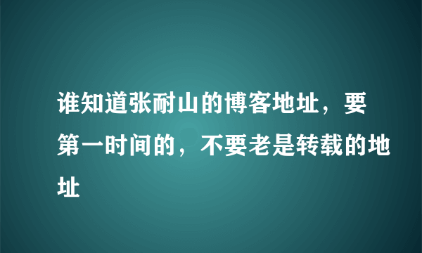 谁知道张耐山的博客地址，要第一时间的，不要老是转载的地址