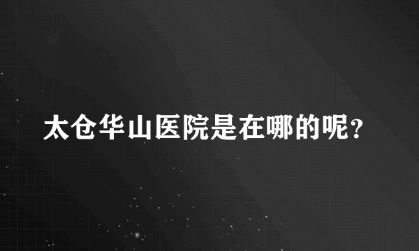 太仓华山医院是在哪的呢？