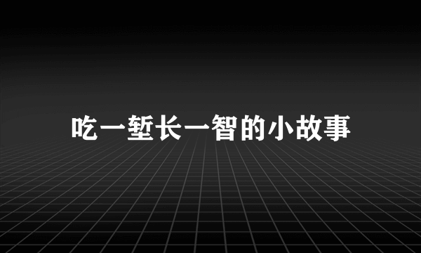 吃一堑长一智的小故事