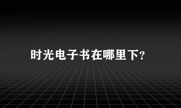 时光电子书在哪里下？