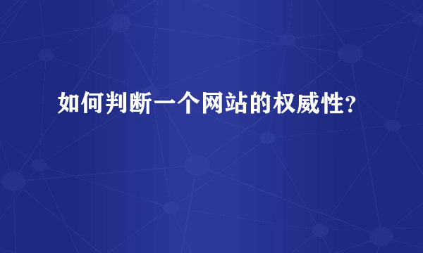 如何判断一个网站的权威性？