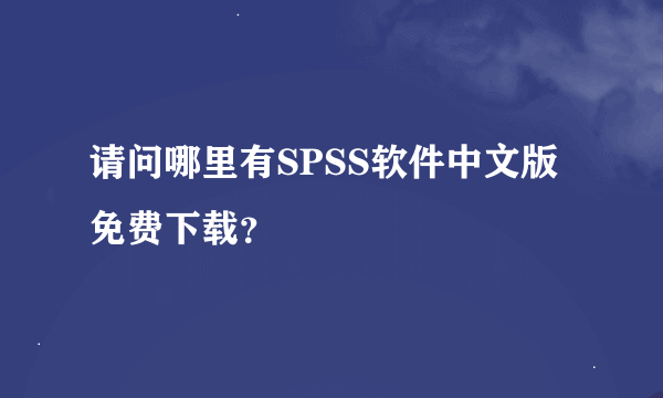 请问哪里有SPSS软件中文版免费下载？