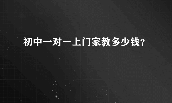 初中一对一上门家教多少钱？