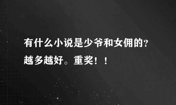 有什么小说是少爷和女佣的？越多越好。重奖！！