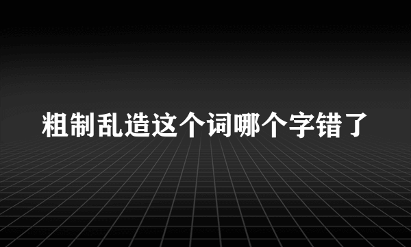 粗制乱造这个词哪个字错了