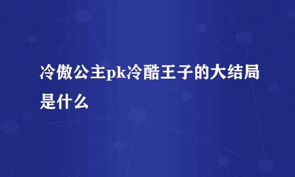 冷傲公主pk冷酷王子的大结局是什么