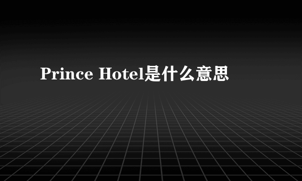 Prince Hotel是什么意思