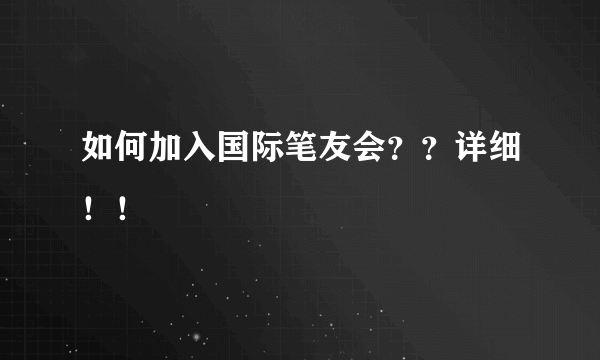 如何加入国际笔友会？？详细！！