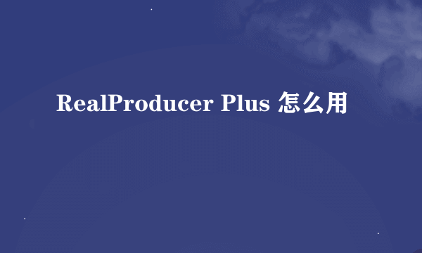 RealProducer Plus 怎么用