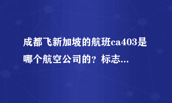 成都飞新加坡的航班ca403是哪个航空公司的？标志是什么样的图呢？谢谢！