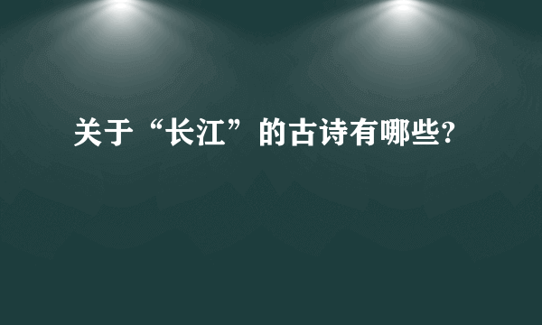 关于“长江”的古诗有哪些?