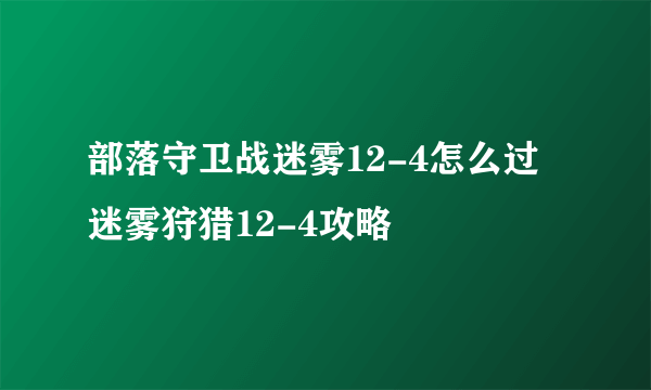 部落守卫战迷雾12-4怎么过 迷雾狩猎12-4攻略