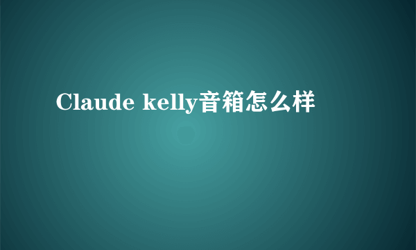 Claude kelly音箱怎么样