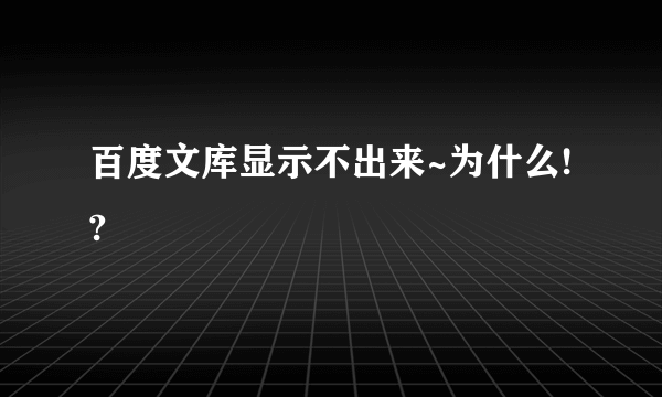 百度文库显示不出来~为什么!?