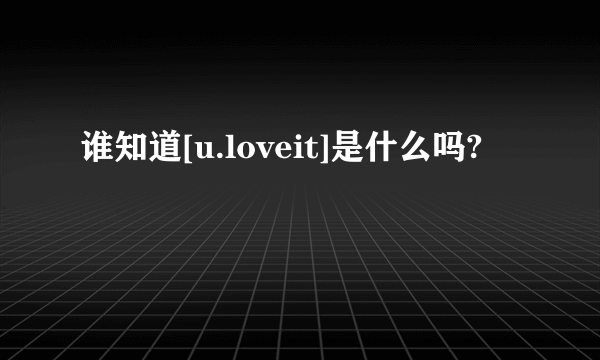 谁知道[u.loveit]是什么吗?