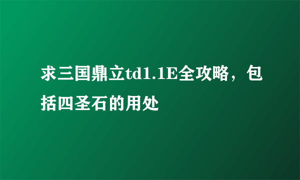 求三国鼎立td1.1E全攻略，包括四圣石的用处