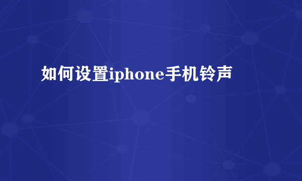 如何设置iphone手机铃声