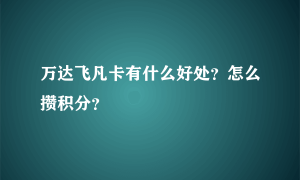 万达飞凡卡有什么好处？怎么攒积分？