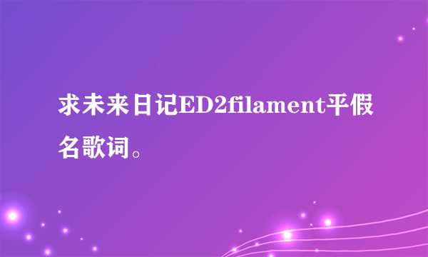 求未来日记ED2filament平假名歌词。