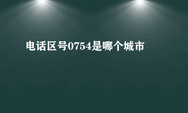 电话区号0754是哪个城市