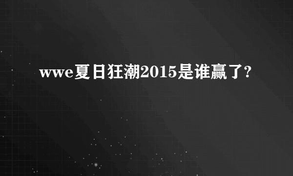 wwe夏日狂潮2015是谁赢了?