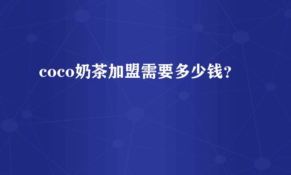 coco奶茶加盟需要多少钱？