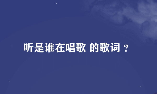 听是谁在唱歌 的歌词 ？