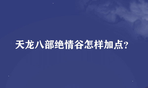 天龙八部绝情谷怎样加点？