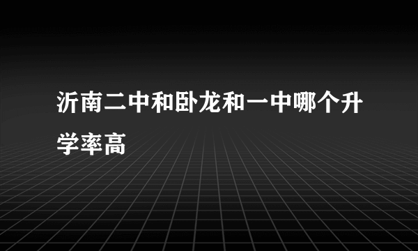 沂南二中和卧龙和一中哪个升学率高