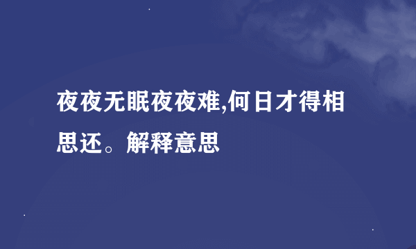 夜夜无眠夜夜难,何日才得相思还。解释意思