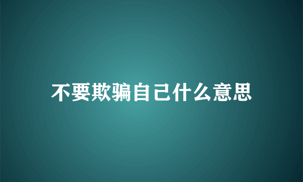 不要欺骗自己什么意思